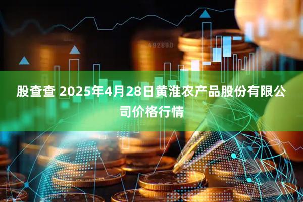 股查查 2025年4月28日黄淮农产品股份有限公司价格行情