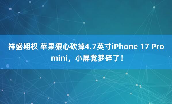 祥盛期权 苹果狠心砍掉4.7英寸iPhone 17 Pro mini，小屏党梦碎了！