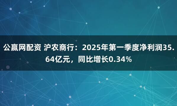 公赢网配资 沪农商行：2025年第一季度净利润35.64亿元，同比增长0.34%